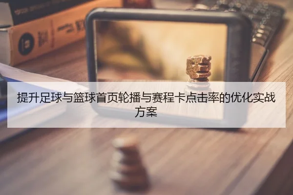 提升足球与篮球首页轮播与赛程卡点击率的优化实战方案