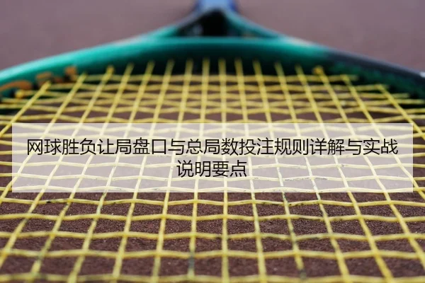 网球胜负让局盘口与总局数投注规则详解与实战说明要点