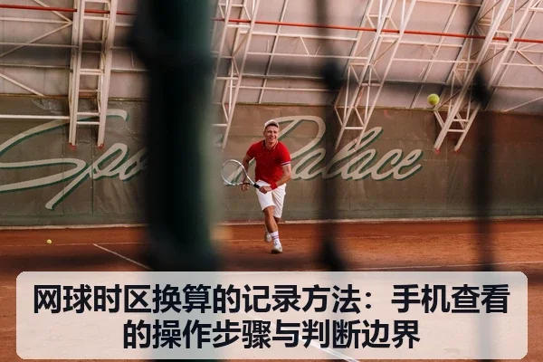 网球时区换算的记录方法：手机查看的操作步骤与判断边界