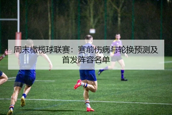 周末橄榄球联赛：赛前伤病与轮换预测及首发阵容名单